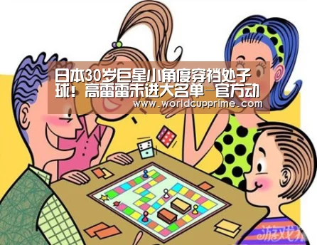 日本30岁巨星小角度穿裆处子球！高雷雷未进大名单-官方动态