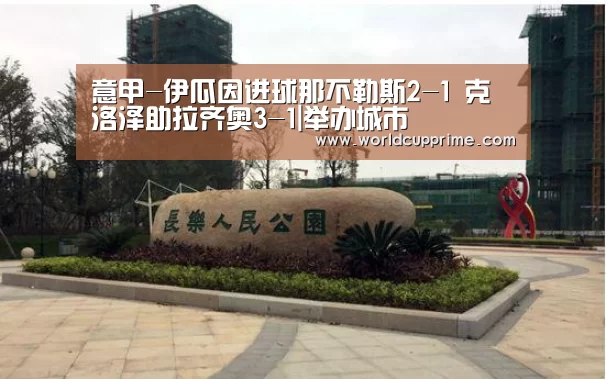 意甲-伊瓜因进球那不勒斯2-1 克洛泽助拉齐奥3-1|举办城市(图1) World Cup 2026